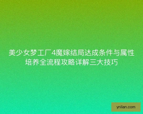 美少女梦工厂4魔嫁结局达成条件与属性培养全流程攻略详解三大技巧