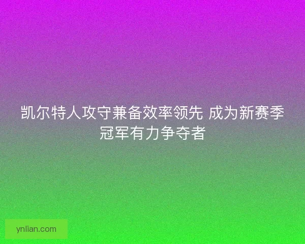凯尔特人攻守兼备效率领先 成为新赛季冠军有力争夺者