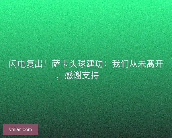 闪电复出！萨卡头球建功：我们从未离开，感谢支持❤️