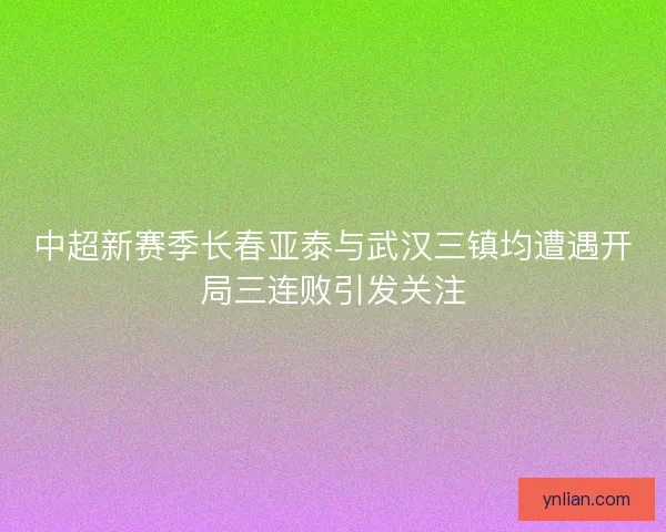 中超新赛季长春亚泰与武汉三镇均遭遇开局三连败引发关注
