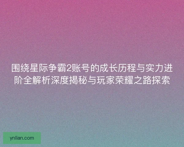 围绕星际争霸2账号的成长历程与实力进阶全解析深度揭秘与玩家荣耀之路探索