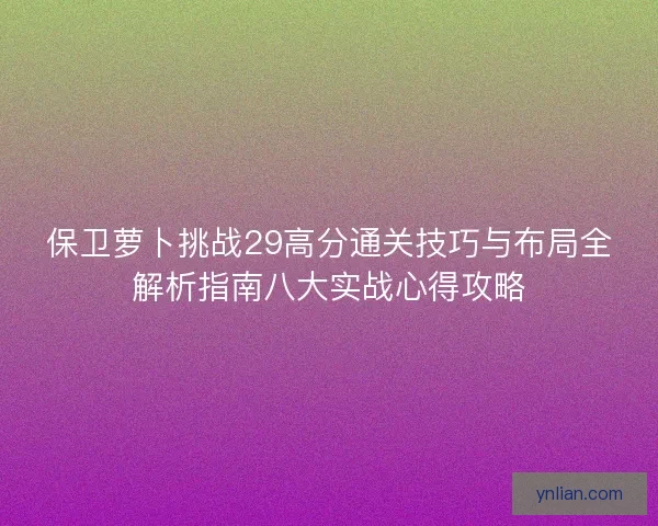 保卫萝卜挑战29高分通关技巧与布局全解析指南八大实战心得攻略